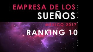 EMPRESA DE LOS
SUEÑOS
MÉXICO 2017
RANKING 10
 
