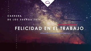 C A R R E R A
D E L O S S U E Ñ O S 2 0 1 7
FELICIDAD EN EL TRABAJO
 