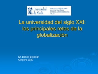La universidad del siglo XXI:
los principales retos de la
globalización
Dr. Daniel Sotelsek
Octubre 2020
 