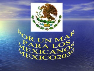 POR UN MAR  PARA LOS MEXICANOS MEXICO2030 