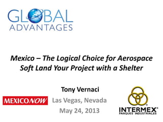 Mexico – The Logical Choice for Aerospace
Soft Land Your Project with a Shelter
Las Vegas, Nevada
May 24, 2013
Tony Vernaci
 