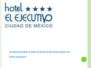 The Executive What is more 3.5 Stars? $ 431 pesos Lowest avgCheck availability