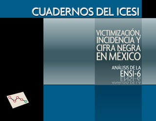 cuadernos del ICESI 8
           Victimización,
           incidencia y
           Cifra negra
           en México
               análisis de la
                  ENSI-6
 