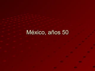México, años 50México, años 50
 