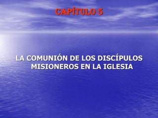 CAPÍTULO 5
LA COMUNIÓN DE LOS DISCÍPULOS
MISIONEROS EN LA IGLESIA
 