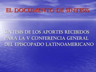 El Documento de Síntesis
SÍNTESIS DE LOS APORTES recibidos
PARA LA V CONFERENCIA GENERAL
DEL EPISCOPADO latinoamericano
 
