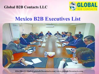 Mexico B2B Executives List
Global B2B Contacts LLC
816-286-4114|info@globalb2bcontacts.com| www.globalb2bcontacts.com
 