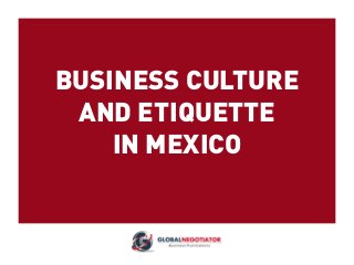 BUSINESS CULTURE
AND ETIQUETTE
IN MEXICO
 