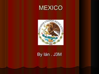 MEXICOMEXICO
By Ián . J3MBy Ián . J3M
 