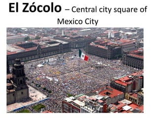 El Zócolo – Central city square of
Mexico City

 