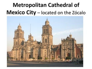 Metropolitan Cathedral of
Mexico City – located on the Zócalo

 