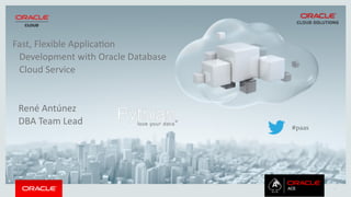 1
Fast,	
  Flexible	
  Applica/on	
  
Development	
  with	
  Oracle	
  Database	
  
Cloud	
  Service
René	
  Antúnez	
  
DBA	
  Team	
  Lead	
  
#paas
 