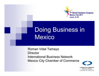 Doing Business in
    Mexico
Roman Vidal Tamayo
Director
International Business Network
Mexico City Chamber of Commerce
 