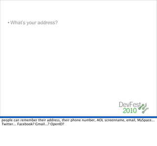 • What’s your address?




people can remember their address, their phone number, AOL screenname, email, MySpace...
Twitter... Facebook? Gmail...? OpenID?
 