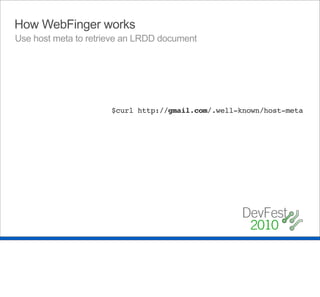 How WebFinger works
Use host meta to retrieve an LRDD document




                      $curl http://gmail.com/.well-known/host-meta
 