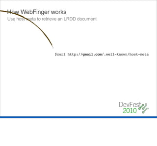 How WebFinger works
Use host meta to retrieve an LRDD document




                      $curl http://gmail.com/.well-known/host-meta
 