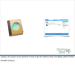 anyway, the answer to the question of how to get the address book into Blippy safely? [CLICK]

Portable Contacts.
 