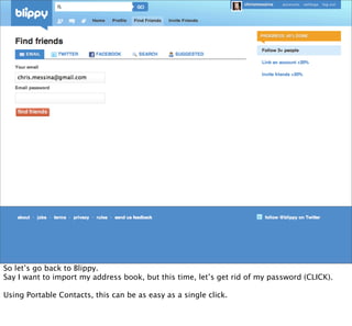 So let’s go back to Blippy.
Say I want to import my address book, but this time, let’s get rid of my password (CLICK).

Using Portable Contacts, this can be as easy as a single click.
 