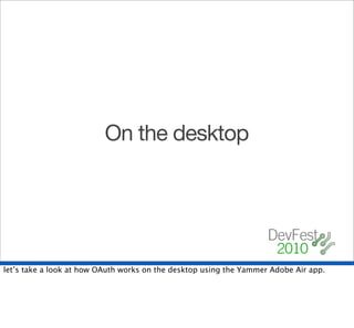On the desktop




let’s take a look at how OAuth works on the desktop using the Yammer Adobe Air app.
 