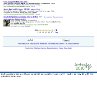 and so google can use those signals to personalize your search results, as they do with the
social circle feature.
 