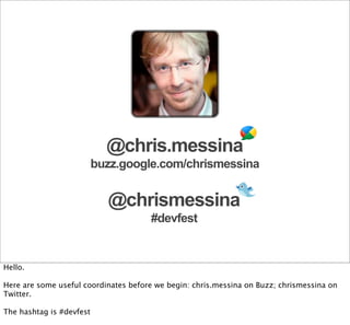 @chris.messina
                          buzz.google.com/chrismessina


                            @chrismessina
                                      #devfest


Hello.

Here are some useful coordinates before we begin: chris.messina on Buzz; chrismessina on
Twitter.

The hashtag is #devfest
 