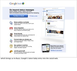 which brings us to Buzz, Google’s latest baby entry into the social web.
 