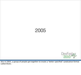 2005




this in 2005, a group of people got together to create a “better speciﬁed” syndication format
called Atom.
 