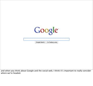 Google Search   I’m Feeling Lucky




and when you think about Google and the social web, I think it’s important to really consider
where we’re headed.
 