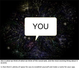 YOU



this is what we think of when we think of the social web, and the most exciting thing about it
[CLICK]

is that there’s plenty of space for you to establish yourself and make a name for your app.
 