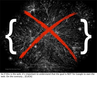 {                                                                           }
    Image from the Opte Project



So if this is the web, it’s important to understand that the goal is NOT for Google to own the
web. On the contrary... [CLICK]
 