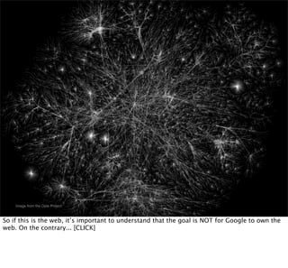 Image from the Opte Project



So if this is the web, it’s important to understand that the goal is NOT for Google to own the
web. On the contrary... [CLICK]
 