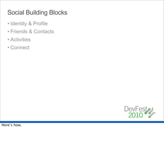 Social Building Blocks
   • Identity & Profile
   • Friends & Contacts
   • Activities
   • Connect




Here’s how.
 