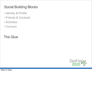 Social Building Blocks
   • Identity & Profile
   • Friends & Contacts
   • Activities
   • Connect


  The Glue




Here’s how.
 