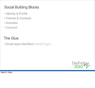 Social Building Blocks
   • Identity & Profile
   • Friends & Contacts
   • Activities
   • Connect


  The Glue
   • Email-style Identifiers (WebFinger)




Here’s how.
 