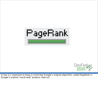 In fact it’s important to keep in mind that Google’s original algorithm, called PageRank is
Google’s original “social web”...
