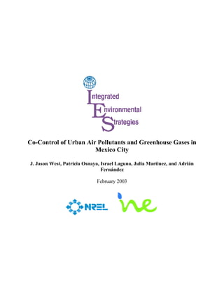 Co-Control of Urban Air Pollutants and Greenhouse Gases in
                       Mexico City

J. Jason West, Patricia Osnaya, Israel Laguna, Julia Martinez, and Adrián
                                Fernández

                             February 2003
 