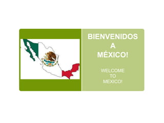 BIENVENIDOS
A
MÉXICO!
WELCOME
TO
MEXICO!
 