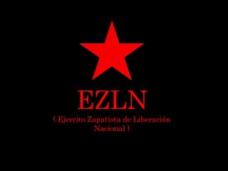 EZLN
( Ejercito Zapatista de Liberación
Nacional )
 