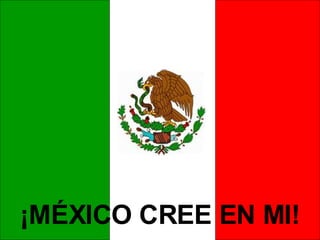 ¡MÉXICO CREE EN MI! 