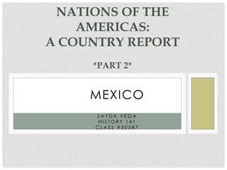 Nations OF THE Americas:a country report*part 2* MEXICO Sayda Vega History 141 Class #50587 