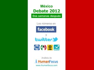 México
Debate 2012
Dos semanas después

  Los números en



           y




       Análisis de


  www.ihumanfocus.com
 