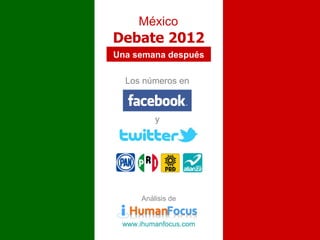 México
Debate 2012
Una semana después

  Los números en



          y




      Análisis de


 www.ihumanfocus.com
 