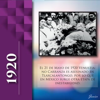 El 21 de Mayo de 1920 Venustia-
no Carranza es asesinado en
Tlaxcalantongo, por lo que
en México surge otra etapa de
inestabilidad.
 