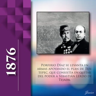 Porfirio Díaz se levanta en
armas apoyando el plan de Tux-
tepec, que consistía en quitar
del poder a Sebastián Lerdo de
Tejada.
 