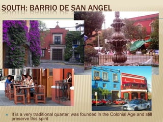 SOUTH: BARRIO DE SAN ANGEL




   It is a very traditional quarter, was founded in the Colonial Age and still
    preserve this spirit
 