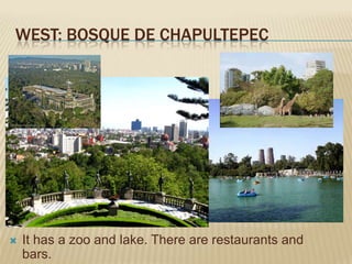 WEST: BOSQUE DE CHAPULTEPEC




   It has a zoo and lake. There are restaurants and
    bars.
 