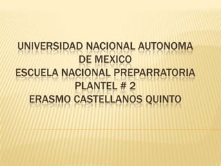 UNIVERSIDAD NACIONAL AUTONOMA
           DE MEXICO
ESCUELA NACIONAL PREPARRATORIA
          PLANTEL # 2
  ERASMO CASTELLANOS QUINTO
 