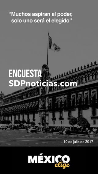 “Muchos aspiran al poder,
solo uno será el elegido”
ENCUESTA
SDPnoticias.com
10 de julio de 2017
 