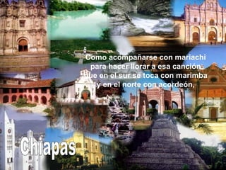 Chiapas Como acompañarse con mariachi para hacer llorar a esa canción que en el sur se toca con marimba y en el norte con acordeón, 