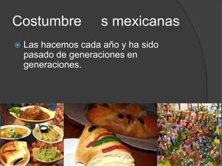 Costumbre s mexicanas
Las hacemos cada año y ha sido
pasado de generaciones en
generaciones.